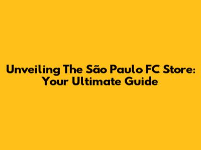 Unveiling The São Paulo FC Store: Your Ultimate Guide