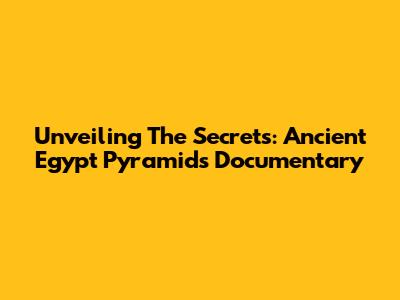 Unveiling The Secrets: Ancient Egypt Pyramids Documentary