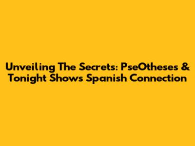 Unveiling The Secrets: PseOtheses & Tonight Show's Spanish Connection