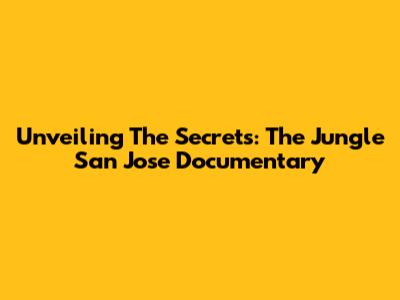 Unveiling The Secrets: The Jungle San Jose Documentary