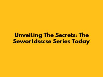 Unveiling The Secrets: The Seworldsscse Series Today