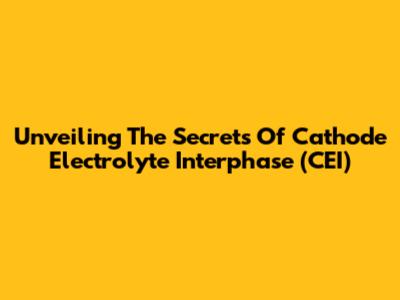 Unveiling The Secrets Of Cathode Electrolyte Interphase (CEI)