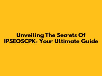Unveiling The Secrets Of IPSEOSCPK: Your Ultimate Guide