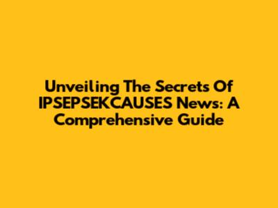 Unveiling The Secrets Of IPSEPSEKCAUSES News: A Comprehensive Guide