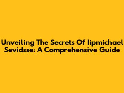 Unveiling The Secrets Of Iipmichael Sevidsse: A Comprehensive Guide