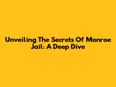 Unveiling The Secrets Of Monroe Jail: A Deep Dive