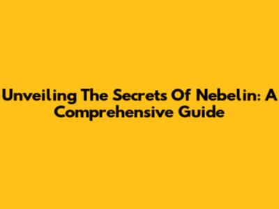 Unveiling The Secrets Of Nebelin: A Comprehensive Guide