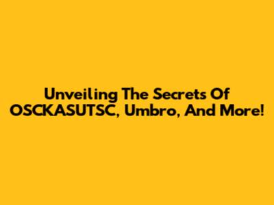 Unveiling The Secrets Of OSCKASUTSC, Umbro, And More!