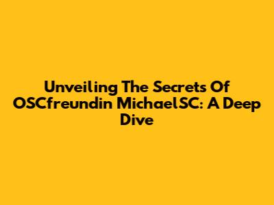 Unveiling The Secrets Of OSCfreundin MichaelSC: A Deep Dive