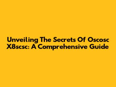 Unveiling The Secrets Of Oscosc X8scsc: A Comprehensive Guide
