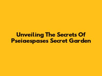Unveiling The Secrets Of Pseiaespase's Secret Garden