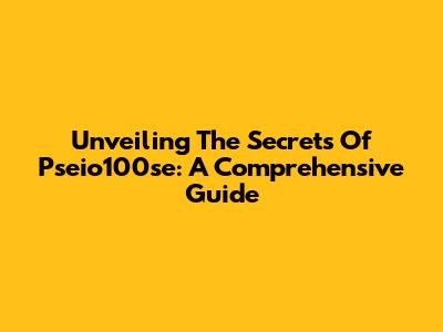 Unveiling The Secrets Of Pseio100se: A Comprehensive Guide
