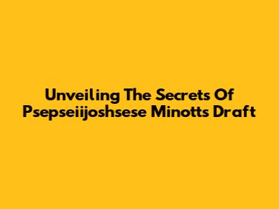 Unveiling The Secrets Of Psepseiijoshsese Minott's Draft