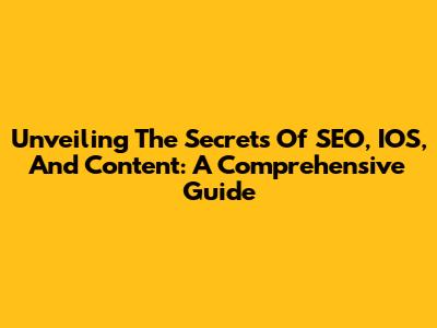 Unveiling The Secrets Of SEO, IOS, And Content: A Comprehensive Guide