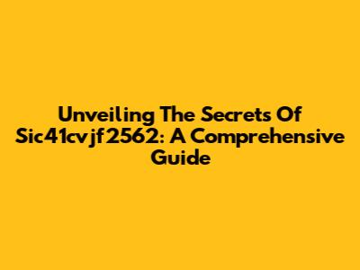 Unveiling The Secrets Of Sic41cvjf2562: A Comprehensive Guide