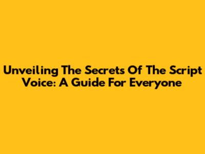 Unveiling The Secrets Of The Script Voice: A Guide For Everyone