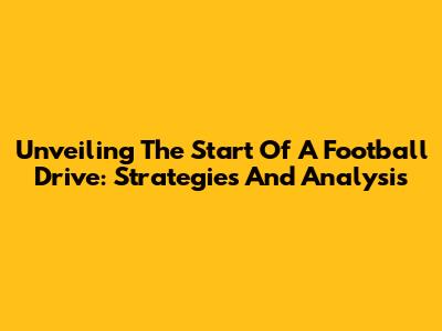 Unveiling The Start Of A Football Drive: Strategies And Analysis