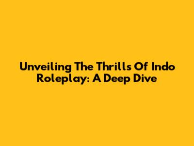Unveiling The Thrills Of Indo Roleplay: A Deep Dive