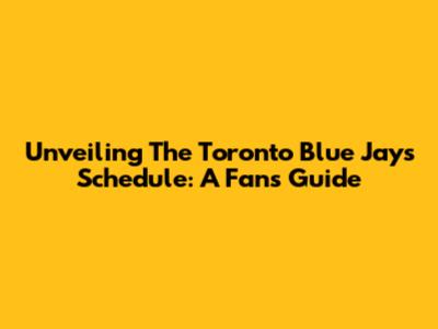 Unveiling The Toronto Blue Jays' Schedule: A Fan's Guide