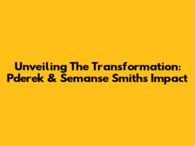 Unveiling The Transformation: Pderek & Semanse Smith's Impact