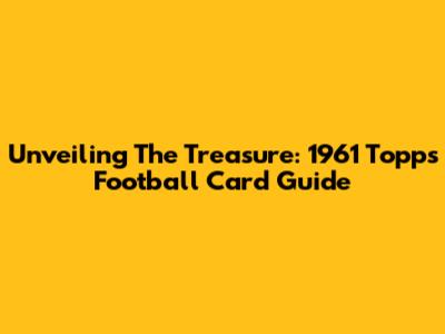 Unveiling The Treasure: 1961 Topps Football Card Guide