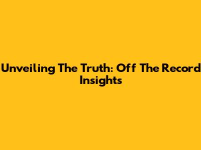 Unveiling The Truth: Off The Record Insights
