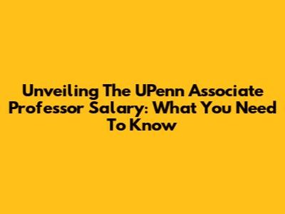 Unveiling The UPenn Associate Professor Salary: What You Need To Know