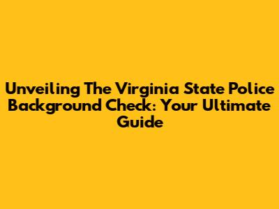 Unveiling The Virginia State Police Background Check: Your Ultimate Guide