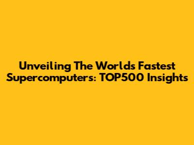 Unveiling The World's Fastest Supercomputers: TOP500 Insights