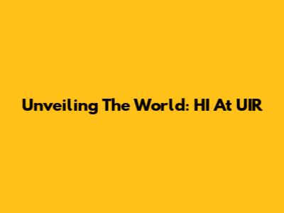 Unveiling The World: HI At UIR