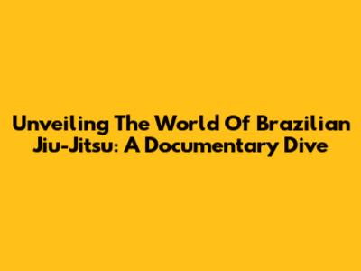 Unveiling The World Of Brazilian Jiu-Jitsu: A Documentary Dive