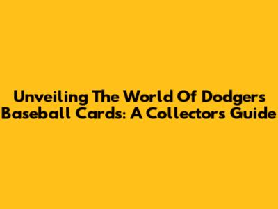 Unveiling The World Of Dodgers Baseball Cards: A Collector's Guide
