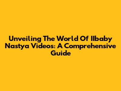 Unveiling The World Of IIbaby Nastya Videos: A Comprehensive Guide