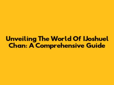 Unveiling The World Of IJoshuel Chan: A Comprehensive Guide
