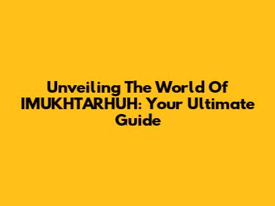 Unveiling The World Of IMUKHTARHUH: Your Ultimate Guide