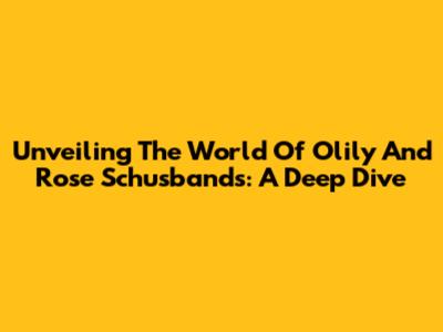 Unveiling The World Of Olily And Rose Schusbands: A Deep Dive