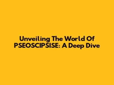 Unveiling The World Of PSEOSCIPSISE: A Deep Dive