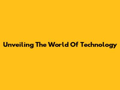 Unveiling The World Of Technology