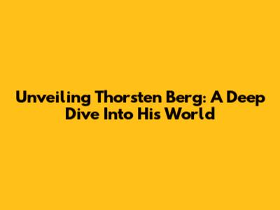 Unveiling Thorsten Berg: A Deep Dive Into His World