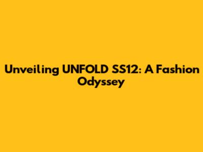 Unveiling UNFOLD SS12: A Fashion Odyssey
