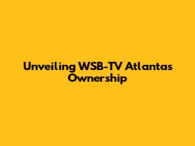 Unveiling WSB-TV Atlanta's Ownership
