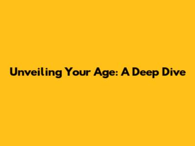 Unveiling Your Age: A Deep Dive