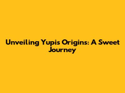Unveiling Yupi's Origins: A Sweet Journey