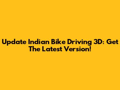 Update Indian Bike Driving 3D: Get The Latest Version!