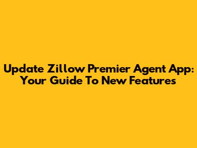 Update Zillow Premier Agent App: Your Guide To New Features