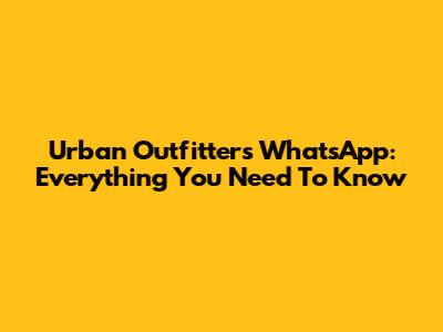 Urban Outfitters WhatsApp: Everything You Need To Know