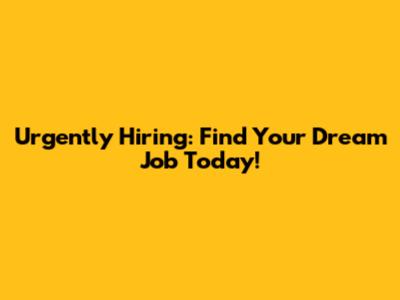 Urgently Hiring: Find Your Dream Job Today!