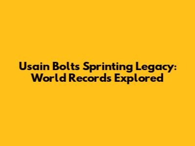 Usain Bolt's Sprinting Legacy: World Records Explored