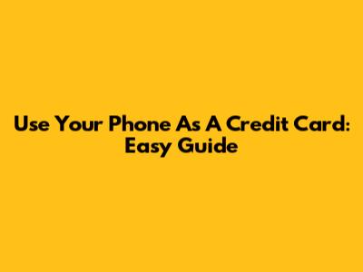Use Your Phone As A Credit Card: Easy Guide