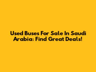 Used Buses For Sale In Saudi Arabia: Find Great Deals!
